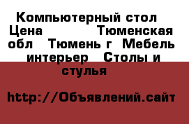 Компьютерный стол › Цена ­ 8 000 - Тюменская обл., Тюмень г. Мебель, интерьер » Столы и стулья   